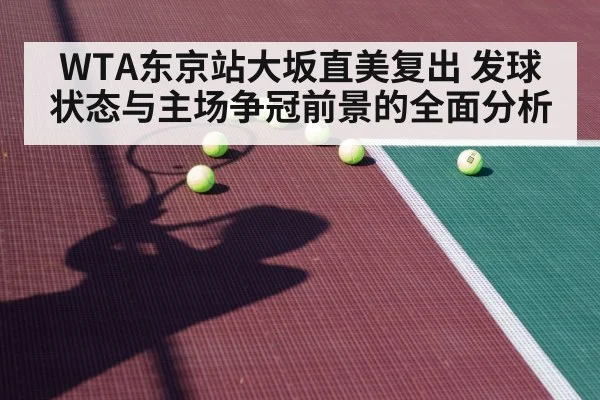 WTA东京站大坂直美复出 发球状态与主场争冠前景的全面分析